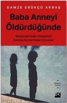 Baba Anneyi Öldürdüğünde: Türkiye'de Kadın Cinayetleri Sonrası Geride Kalan Çocuklar - Gamze Erükçü Akbaş - 1