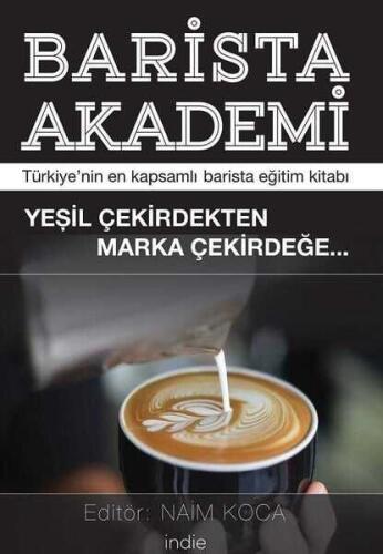 Barista Akademi - Türkiye’nin En Kapsamlı Barista Eğitim Kitabı: Yeşil Çekirdekten Marka Çekirdeğe - Naim Koca - İndie Yayınları - 1