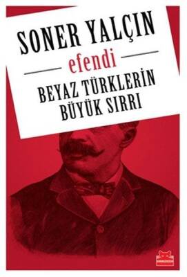 Beyaz Türklerin Büyük Sırrı Efendi - Soner Yalçın - Kırmızı Kedi Yayınevi - 1