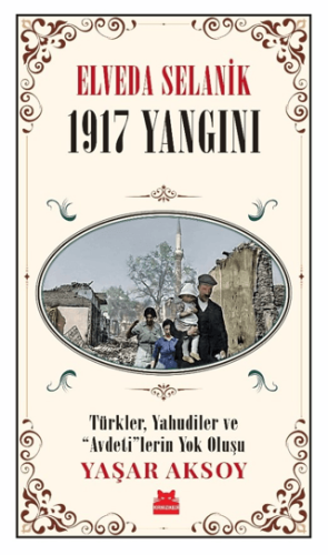 Elveda Selanik: 1917 Yangını - Türkler Yahudiler ve Avdeti'lerin Yok Oluşu/Yaşar Aksoy - 1