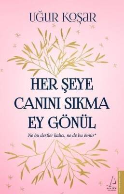 Her Şeye Canını Sıkma Ey Gönül - Uğur Koşar - Destek Yayınları - 1