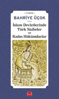 İslam Devletlerinde Türk Naibeler ve Kadın Hükümdarlar - Bahriye Üçok - Kırmızı Kedi Yayınevi - 1