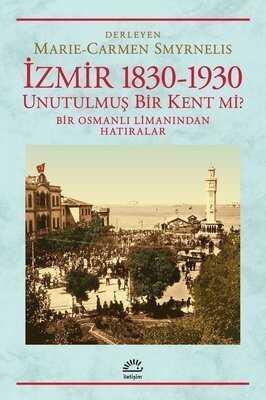 İzmir 1830-1930 Unutulmuş Bir Kent mi? - Marie - Carmen Smyrnelis - 1