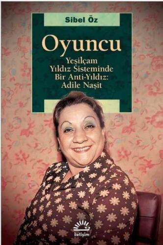 Oyuncu - Yeşilçam Yıldız Sisteminde Bir Anti-Yıldız: Adile Naşit - Sibel Öz - İletişim Yayınevi - 1