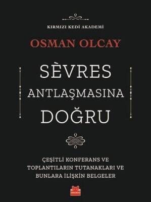 Sevres Antlaşmasına Doğru: Çeşitli Konferans ve Toplantıların Tutanakları ve Bunlara İlişkin Belgeler - Osman Olcay - Kırmızı Kedi Yayınevi - 1