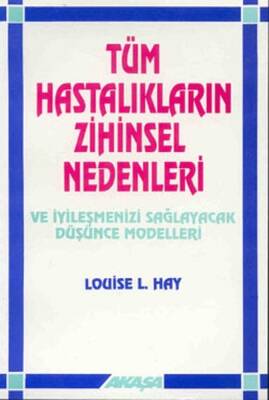 Tüm Hastalıkların Zihinsel Nedenleri Ve İyileşmenizi Sağlayacak Düşünce Modelleri - Louise L. Hay - Akaşa Yayınları - 1