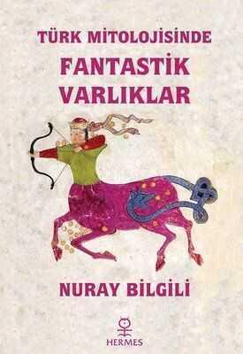 Türk Mitolojisinde Fantastik Varlıklar - Nuray Bilgili - 1