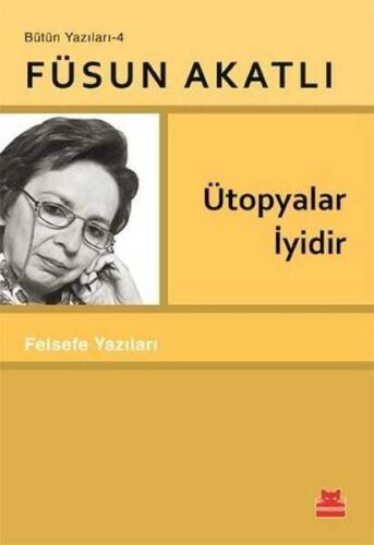 Ütopyalar İyidir - Felsefe Yazıları - Bütün Yazıları 4 - Füsun Akatlı - Kırmızı Kedi Yayınevi - 1